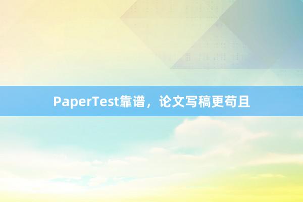 PaperTest靠谱,论文写稿更苟且